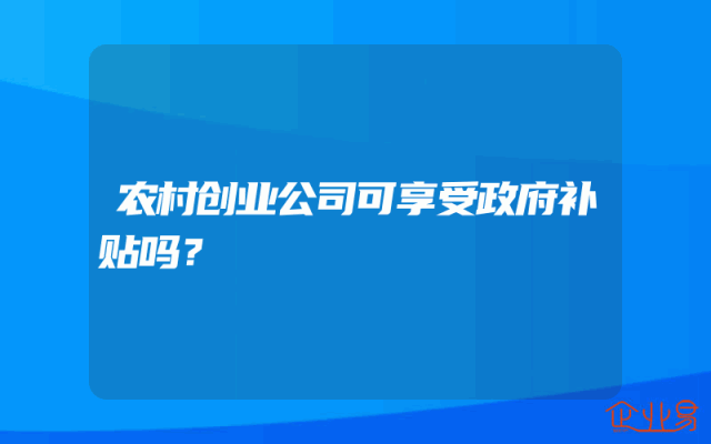 农村创业公司可享受政府补贴吗？
