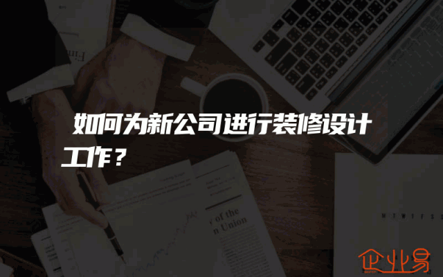如何为新公司进行装修设计工作？