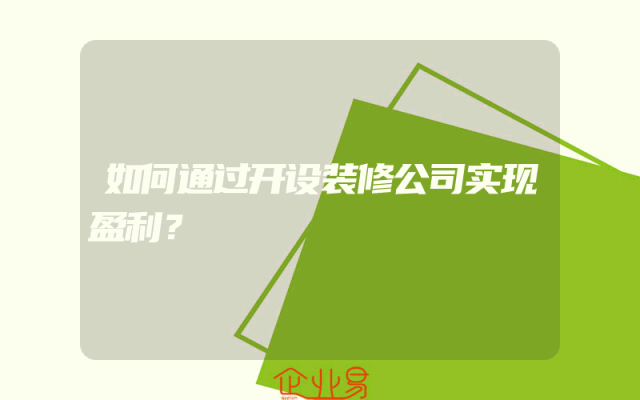 如何通过开设装修公司实现盈利？