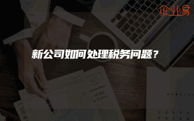 新公司如何处理税务问题？