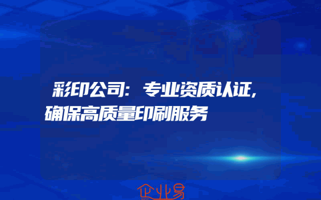 彩印公司:专业资质认证,确保高质量印刷服务