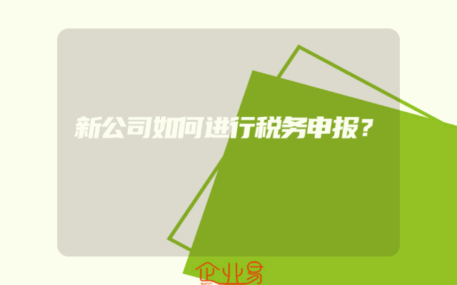 新公司如何进行税务申报？