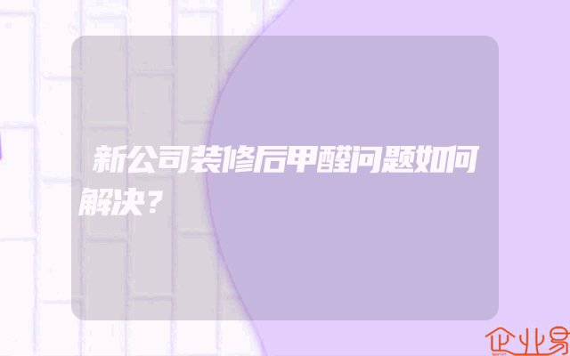 新公司装修后甲醛问题如何解决？
