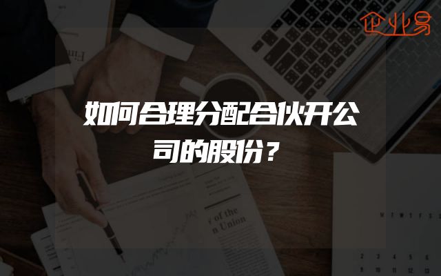 如何合理分配合伙开公司的股份？