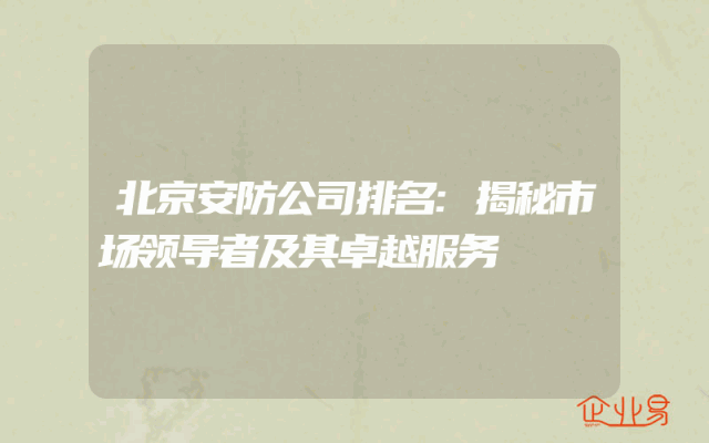 北京安防公司排名:揭秘市场领导者及其卓越服务