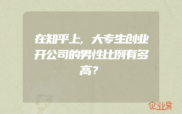 在知乎上,大专生创业开公司的男性比例有多高？