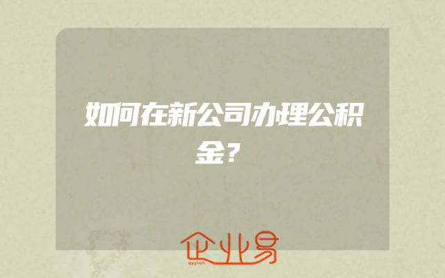 如何在新公司办理公积金？