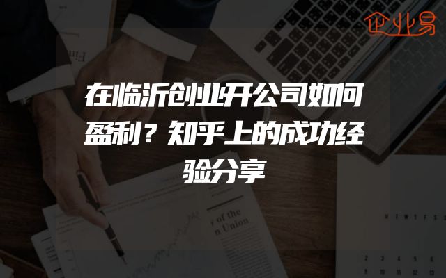 在临沂创业开公司如何盈利？知乎上的成功经验分享