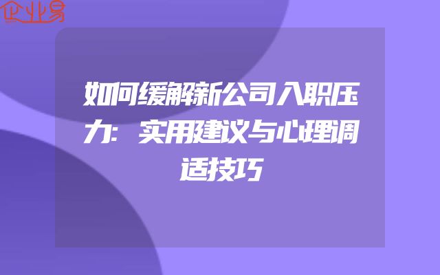 如何缓解新公司入职压力:实用建议与心理调适技巧