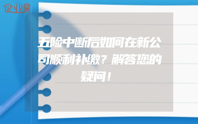 五险中断后如何在新公司顺利补缴？解答您的疑问！