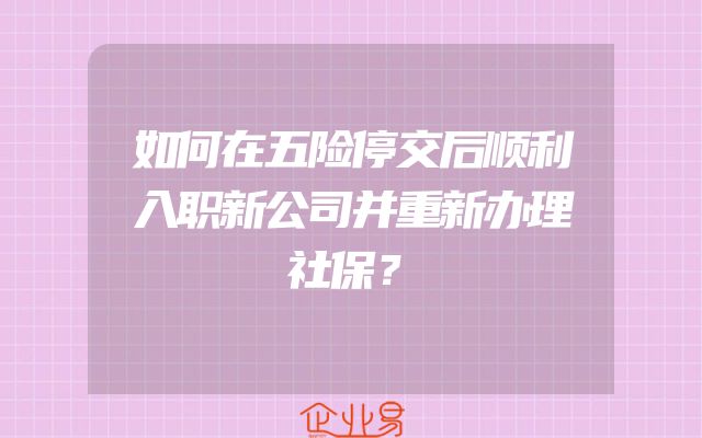 如何在五险停交后顺利入职新公司并重新办理社保？