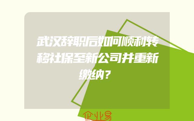 武汉辞职后如何顺利转移社保至新公司并重新缴纳？