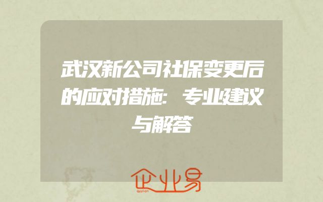 武汉新公司社保变更后的应对措施:专业建议与解答