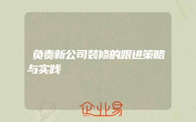 负责新公司装修的跟进策略与实践