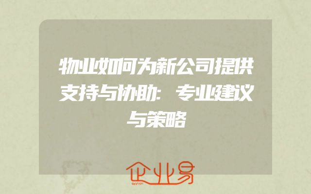 物业如何为新公司提供支持与协助:专业建议与策略