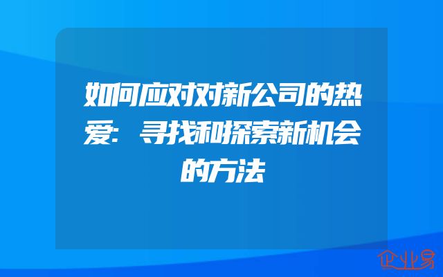 如何应对对新公司的热爱:寻找和探索新机会的方法