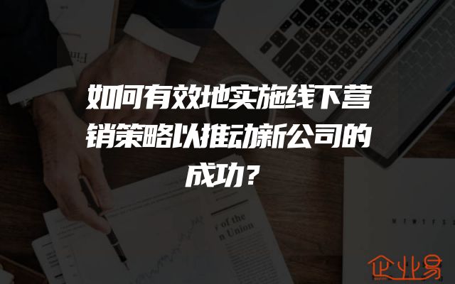 如何有效地实施线下营销策略以推动新公司的成功？