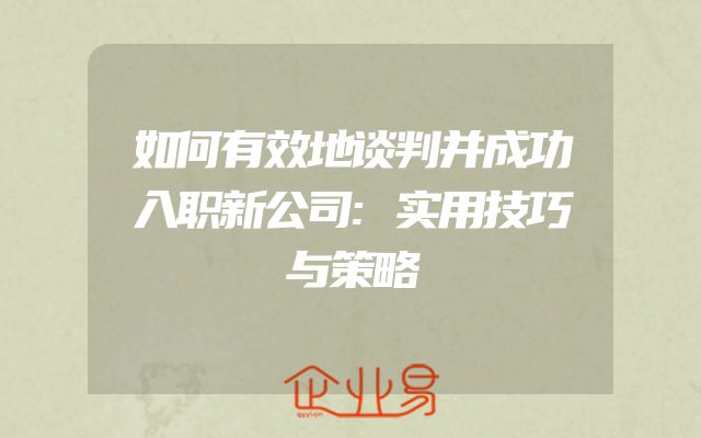如何有效地谈判并成功入职新公司:实用技巧与策略