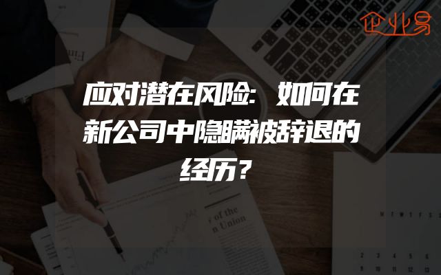 应对潜在风险:如何在新公司中隐瞒被辞退的经历？