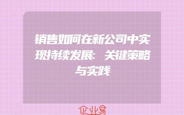 销售如何在新公司中实现持续发展:关键策略与实践
