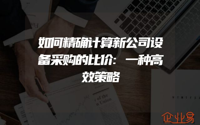 如何精确计算新公司设备采购的比价:一种高效策略