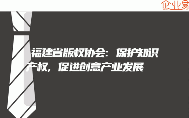 福建省版权协会:保护知识产权,促进创意产业发展