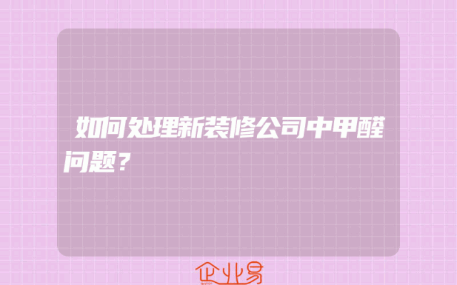 如何处理新装修公司中甲醛问题？