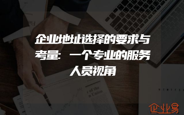 企业地址选择的要求与考量:一个专业的服务人员视角