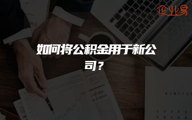如何将公积金用于新公司？