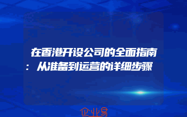 在香港开设公司的全面指南:从准备到运营的详细步骤
