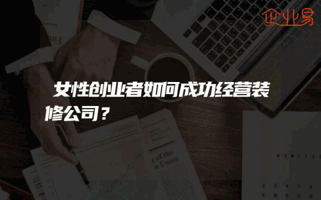 女性创业者如何成功经营装修公司？