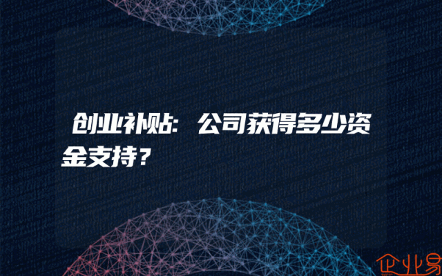 创业补贴:公司获得多少资金支持？