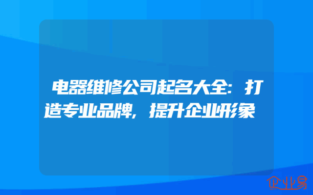 电器维修公司起名大全:打造专业品牌,提升企业形象