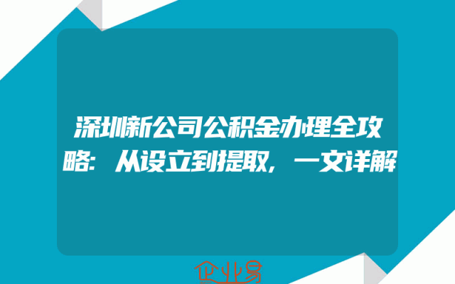 深圳新公司公积金办理全攻略:从设立到提取,一文详解
