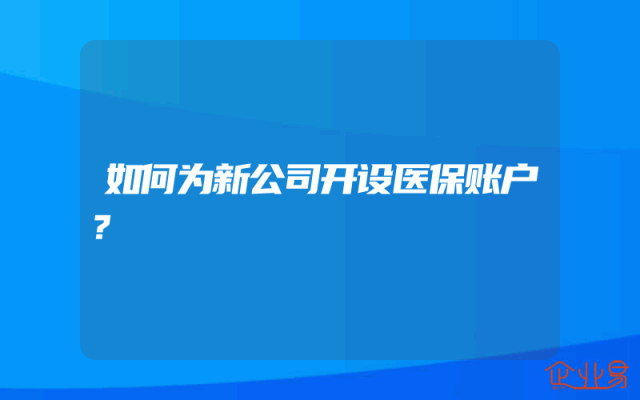 如何为新公司开设医保账户？
