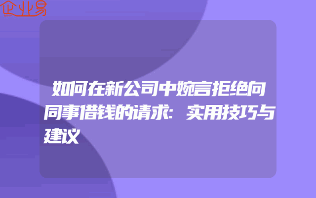如何在新公司中婉言拒绝向同事借钱的请求:实用技巧与建议