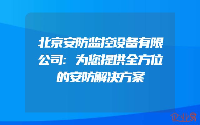 北京安防监控设备有限公司:为您提供全方位的安防解决方案