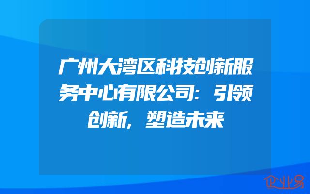 广州大湾区科技创新服务中心有限公司:引领创新,塑造未来