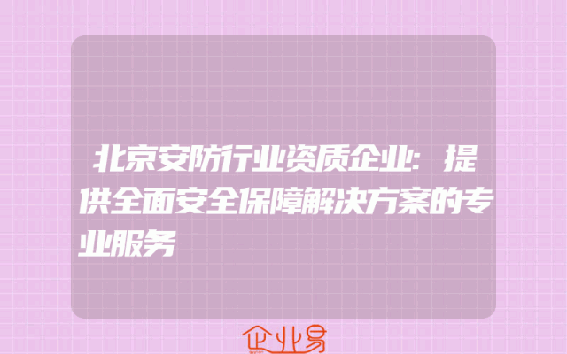 北京安防行业资质企业:提供全面安全保障解决方案的专业服务