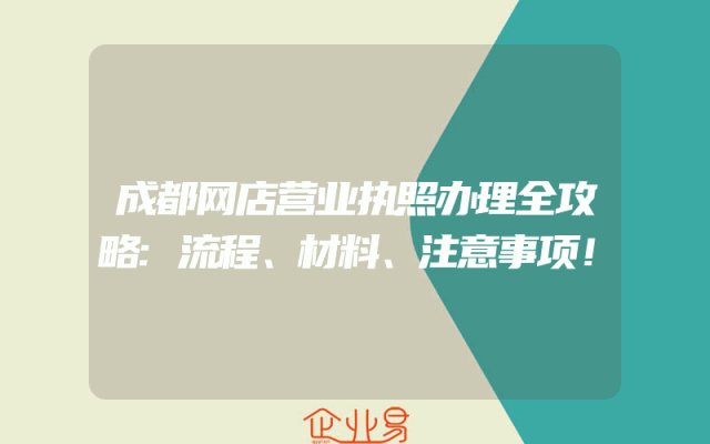 成都网店营业执照办理全攻略:流程、材料、注意事项！