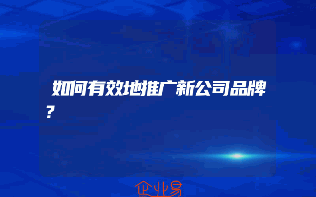 如何有效地推广新公司品牌？