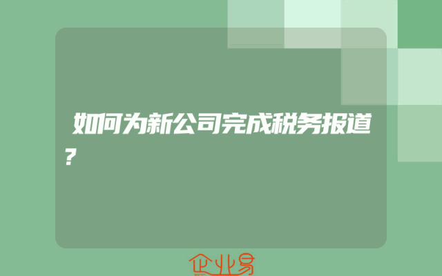如何为新公司完成税务报道？