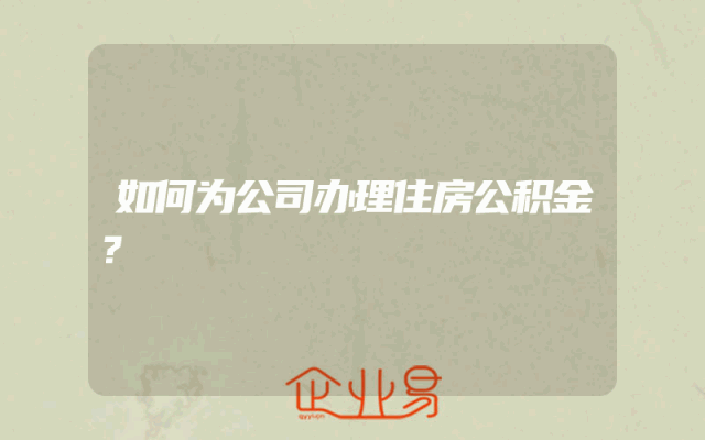如何为公司办理住房公积金？