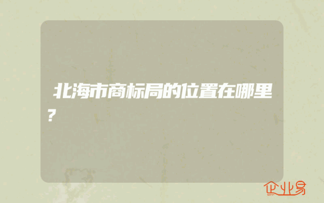 北海市商标局的位置在哪里？