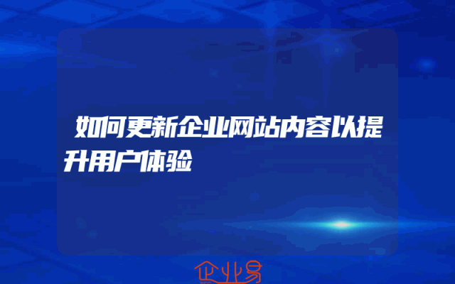 如何更新企业网站内容以提升用户体验