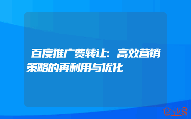 百度推广费转让:高效营销策略的再利用与优化