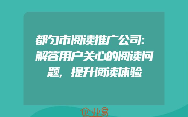 都匀市阅读推广公司:解答用户关心的阅读问题,提升阅读体验