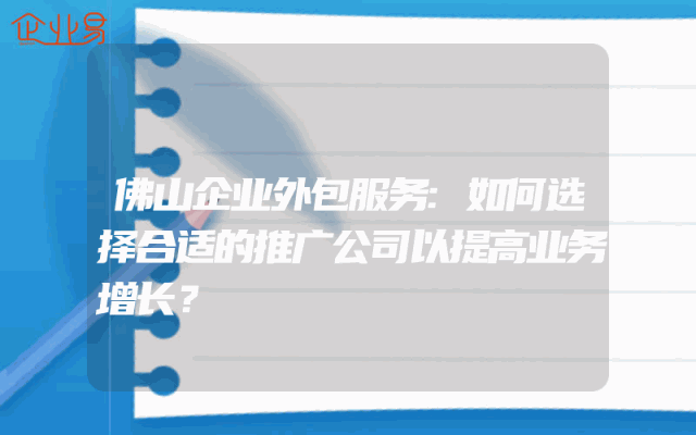 佛山企业外包服务:如何选择合适的推广公司以提高业务增长？