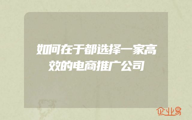 如何在于都选择一家高效的电商推广公司