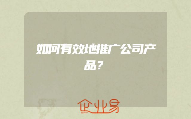 如何有效地推广公司产品？
